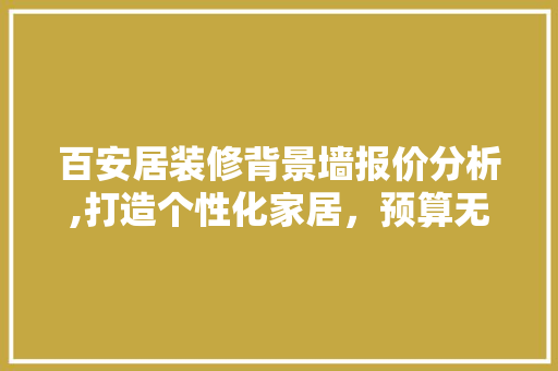百安居装修背景墙报价分析,打造个性化家居，预算无忧