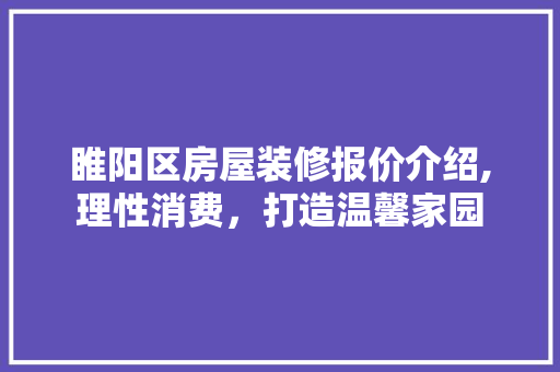 睢阳区房屋装修报价介绍,理性消费，打造温馨家园