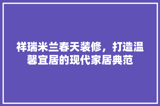 祥瑞米兰春天装修，打造温馨宜居的现代家居典范