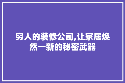 穷人的装修公司,让家居焕然一新的秘密武器