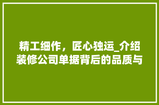 精工细作，匠心独运_介绍装修公司单据背后的品质与价值