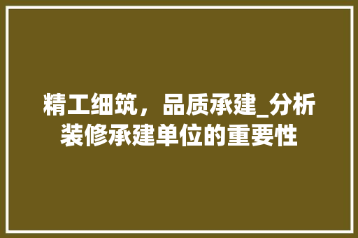 精工细筑，品质承建_分析装修承建单位的重要性