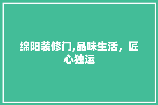 绵阳装修门,品味生活，匠心独运