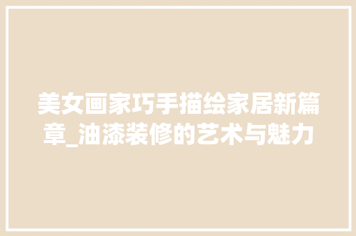 美女画家巧手描绘家居新篇章_油漆装修的艺术与魅力
