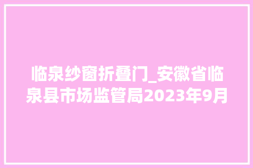 临泉纱窗折叠门_安徽省临泉县市场监管局2023年9月份食物分娩经营日常监管检查结果餐饮