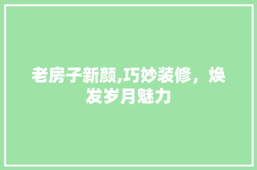 老房子新颜,巧妙装修，焕发岁月魅力