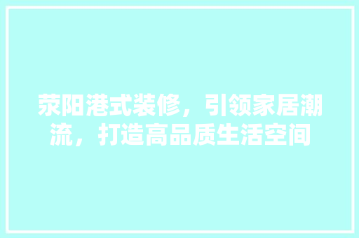 荥阳港式装修，引领家居潮流，打造高品质生活空间