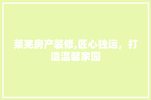 莱芜房产装修,匠心独运，打造温馨家园