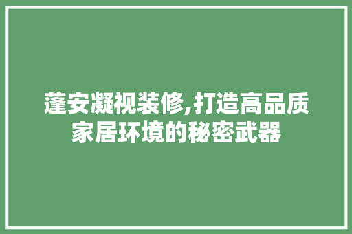 蓬安凝视装修,打造高品质家居环境的秘密武器