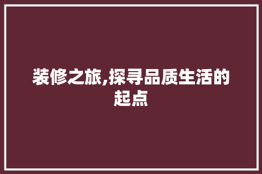 装修之旅,探寻品质生活的起点