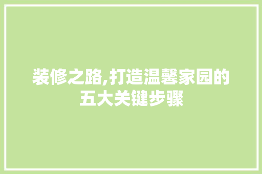 装修之路,打造温馨家园的五大关键步骤
