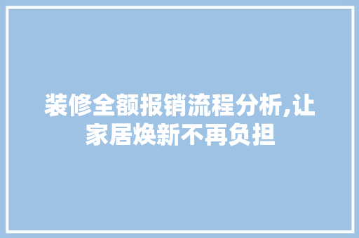 装修全额报销流程分析,让家居焕新不再负担