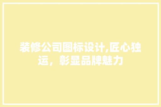 装修公司图标设计,匠心独运，彰显品牌魅力