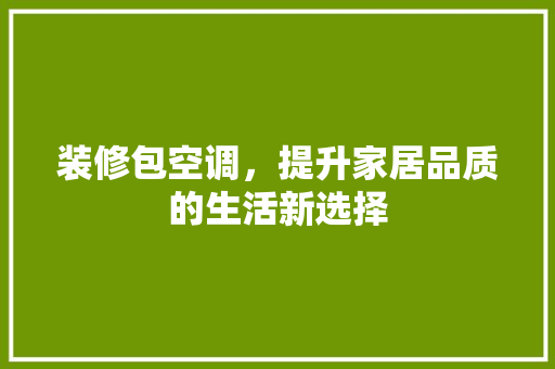 装修包空调，提升家居品质的生活新选择