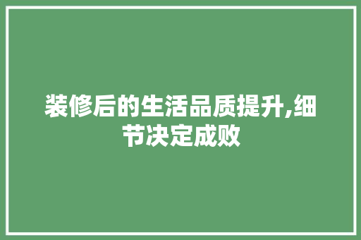 装修后的生活品质提升,细节决定成败