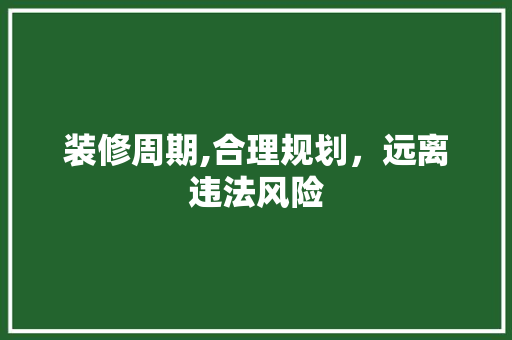 装修周期,合理规划，远离违法风险