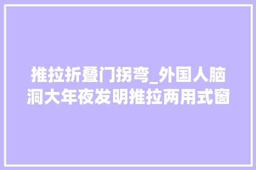 推拉折叠门拐弯_外国人脑洞大年夜发明推拉两用式窗户运用办法超灵活