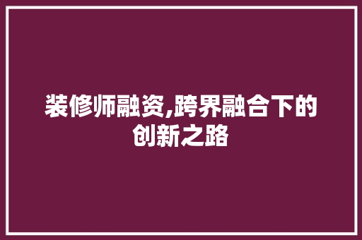 装修师融资,跨界融合下的创新之路