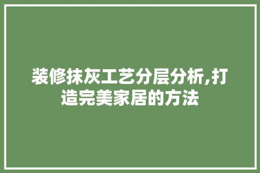 装修抹灰工艺分层分析,打造完美家居的方法