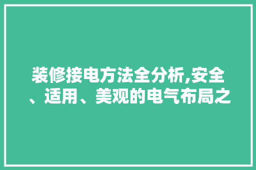 装修接电方法全分析,安全、适用、美观的电气布局之路