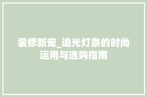 装修新宠_追光灯条的时尚运用与选购指南