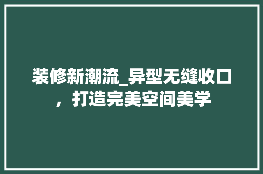装修新潮流_异型无缝收口，打造完美空间美学
