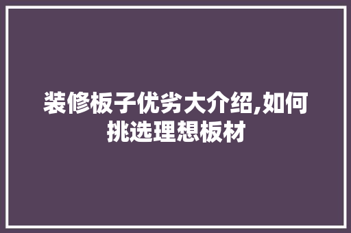 装修板子优劣大介绍,如何挑选理想板材