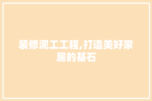 装修泥工工程,打造美好家居的基石