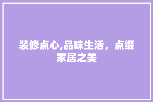 装修点心,品味生活，点缀家居之美