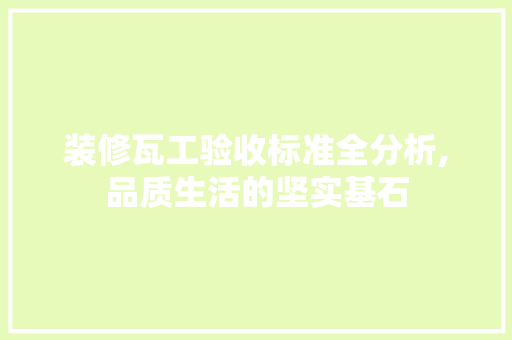 装修瓦工验收标准全分析,品质生活的坚实基石