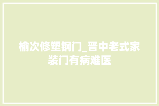 榆次修塑钢门_晋中老式家装门有病难医