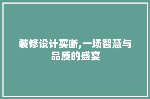 装修设计买断,一场智慧与品质的盛宴
