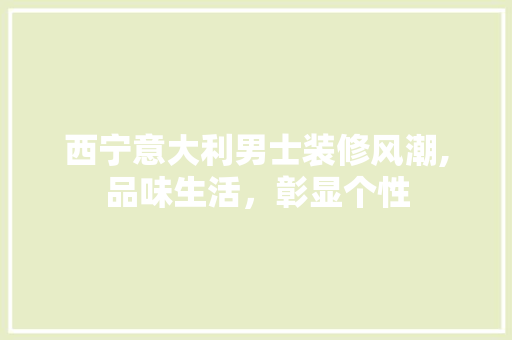 西宁意大利男士装修风潮,品味生活，彰显个性 推拉门