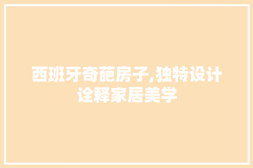 西班牙奇葩房子,独特设计诠释家居美学