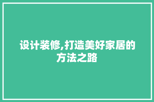 设计装修,打造美好家居的方法之路