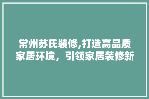 常州苏氏装修,打造高品质家居环境，引领家居装修新潮流