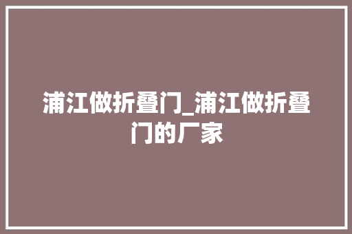 浦江做折叠门_浦江做折叠门的厂家