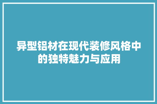 异型铝材在现代装修风格中的独特魅力与应用 塑钢门