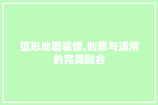 弧形地面装修,创意与适用的完美融合