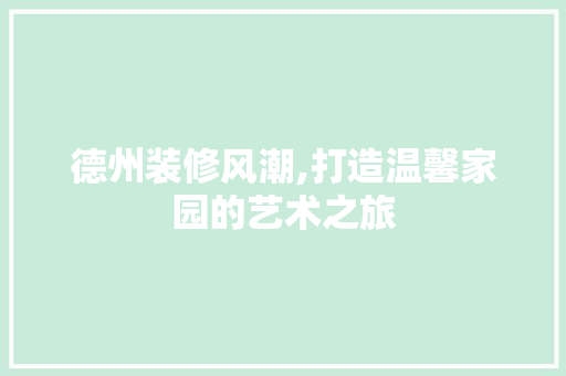 德州装修风潮,打造温馨家园的艺术之旅
