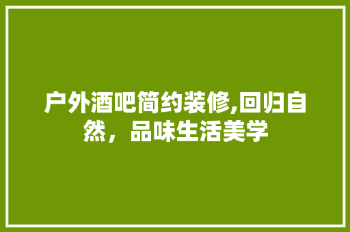 户外酒吧简约装修,回归自然，品味生活美学