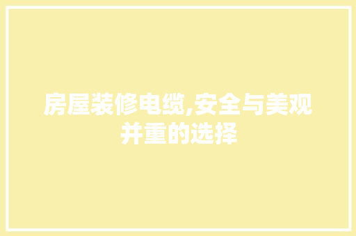 房屋装修电缆,安全与美观并重的选择