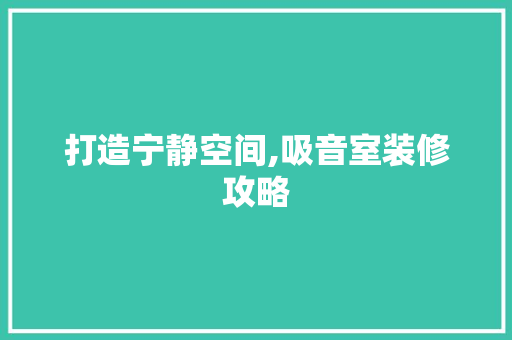 打造宁静空间,吸音室装修攻略