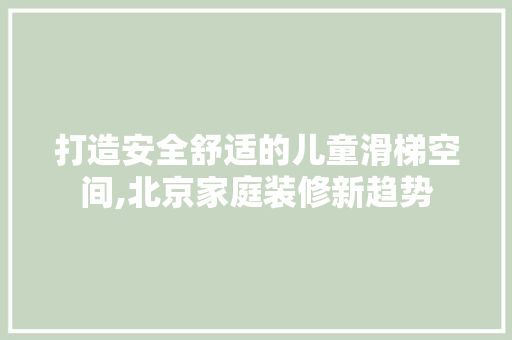 打造安全舒适的儿童滑梯空间,北京家庭装修新趋势