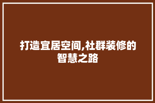 打造宜居空间,社群装修的智慧之路