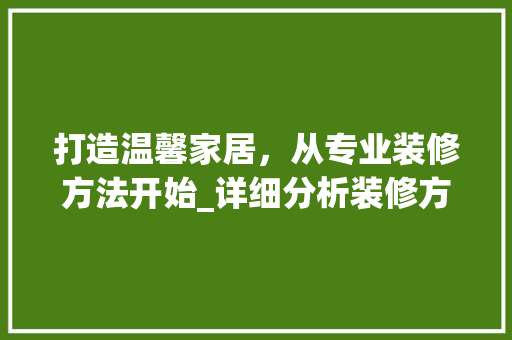 打造温馨家居，从专业装修方法开始_详细分析装修方法介绍