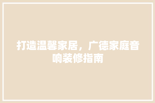 打造温馨家居，广德家庭音响装修指南