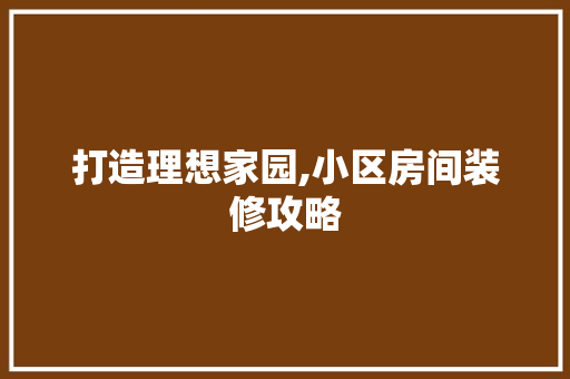 打造理想家园,小区房间装修攻略
