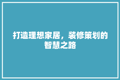打造理想家居，装修策划的智慧之路