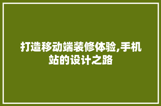 打造移动端装修体验,手机站的设计之路